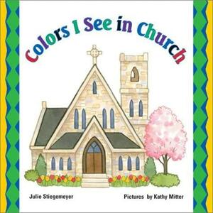 Colors I See In Church by Julie Stiegemeyer