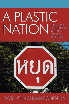 A Plastic Nation: The Curse of Thainess in Thai-Burmese Relations by Pavin Chachavalpongpun