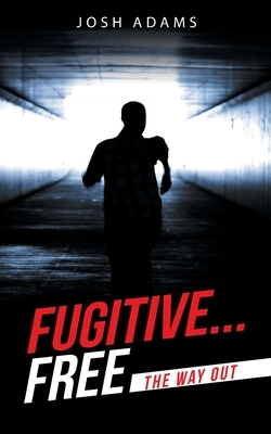 Fugitive... Free: The Way Out by Josh Adams