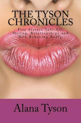The Tyson Chronicles: Five Sisters Tell-All: Dating, Relationships and Men Behaving Badly. by Alana Tyson