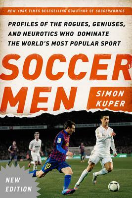 Soccer Men: Profiles of the Rogues, Geniuses, and Neurotics Who Dominate the World's Most Popular Sport by Simon Kuper