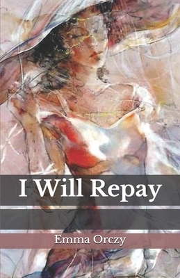 I Will Repay by Emma Orczy