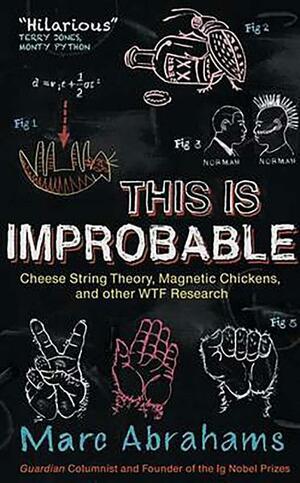 This is Improbable: Cheese String Theory, Magnetic Chickens and Other WTF Research by Marc Abrahams