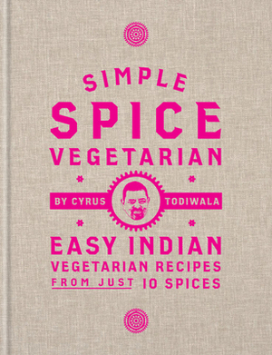 Simple Spice Vegetarian: Easy Indian Vegetarian Recipes from Just 10 Spices by Cyrus Todiwala