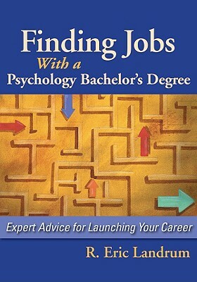 Finding Jobs with a Psychology Bachelor's Degree: Expert Advise for Launching Your Career by R. Eric Landrum