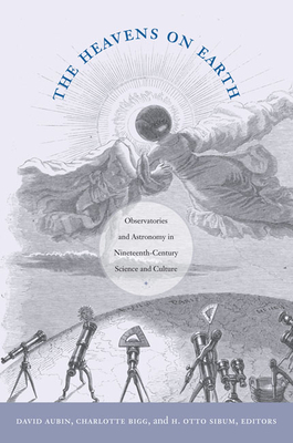 The Heavens on Earth: Observatories and Astronomy in Nineteenth-Century Science and Culture by 