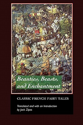 Beauties, Beasts and Enchantments: Classic French Fairy Tales by Jack Zipes