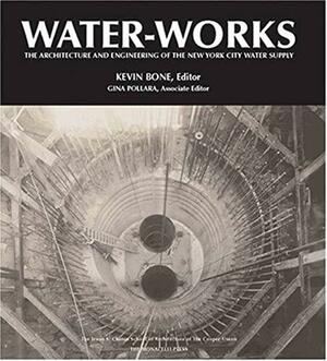 Water-works: The Architecture and Engineering of the New York City Water Supply by Kevin Bone, Gina Pollara, Albert F. Appleton