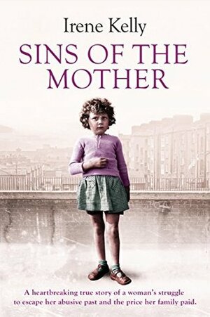 Sins of the Mother: A heartbreaking true story of a woman's struggle to escape her past and the price her family paid by Matt Kelly, Katy Weitz, Irene Kelly, Jennifer Kelly