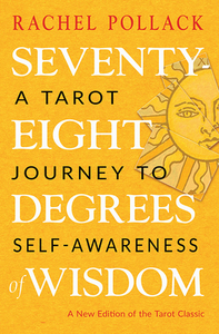 Seventy-Eight Degrees of Wisdom: A Tarot Journey to Self-Awareness (a New Edition of the Tarot Classic) by Rachel Pollack