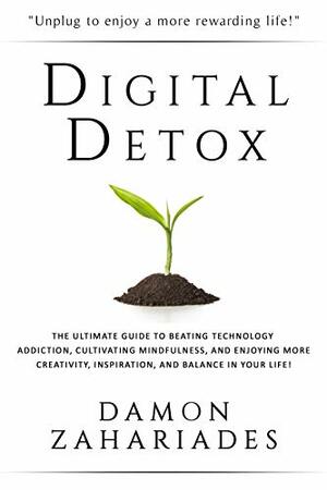 Digital Detox: The Ultimate Guide To Beating Technology Addiction, Cultivating Mindfulness, and Enjoying More Creativity, Inspiration, And Balance In Your Life! by Damon Zahariades