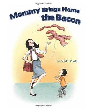 Mommy Brings Home the Bacon by Nikki Mark, Nikki Mark