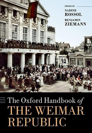 The Oxford Handbook of the Weimar Republic by Nadine Rossol, Benjamin Ziemann