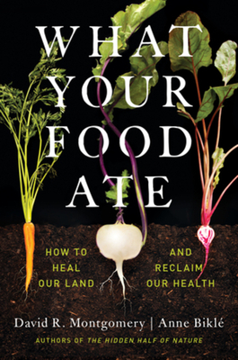 What Your Food Ate: How to Heal Our Land and Reclaim Our Health by David R. Montgomery, Anna Bikle