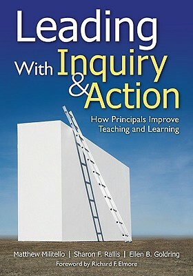 Leading With Inquiry and Action: How Principals Improve Teaching and Learning by Matthew C. Militello, Ellen B. Goldring, Sharon F. Rallis