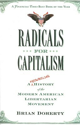 Radicals for Capitalism: A Freewheeling History of the Modern American Libertarian Movement by Brian Doherty