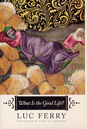 What Is the Good Life? by Lydia G. Cochrane, Luc Ferry