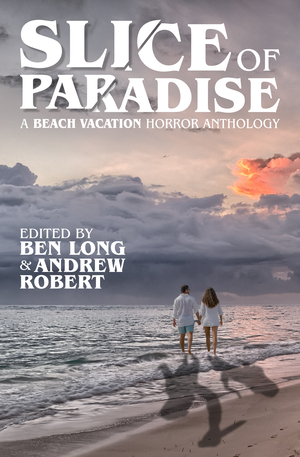 Slice of Paradise: A Beach Vacation Horror Anthology by Andrew Robert