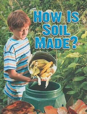 How Is Soil Made? by Heather L. Montgomery