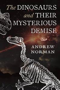 The  Dinosaurs and Their Mysterious Demise by Andrew Norman