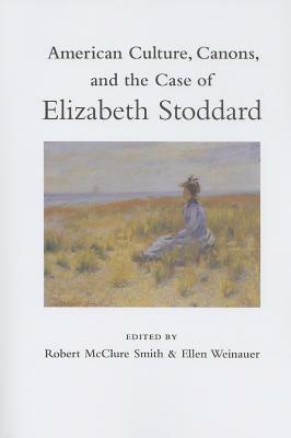 American Culture, Canons, and the Case of Elizabeth Stoddard by Ellen Weinauer, Robert McClure Smith