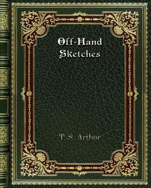 Off-Hand Sketches by T. S. Arthur