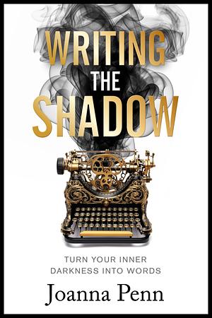 Writing the Shadow : Turn Your Inner Darkness Into Words by Joanna Penn, Joanna Penn