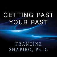 Getting Past Your Past: Take Control of Your Life with Self-Help Techniques from EMDR Therapy by Francine Shapiro