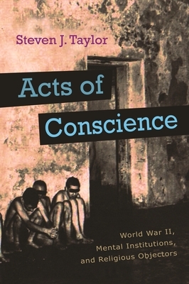 Acts of Conscience: World War II, Mental Institutions, and Religious Objectors by Steven J. Taylor