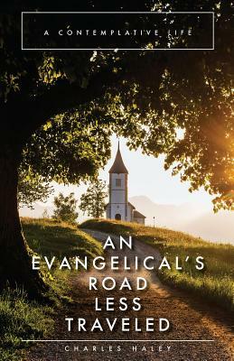 An Evangelical's Road Less Traveled: A Contemplative Life by Charles Haley