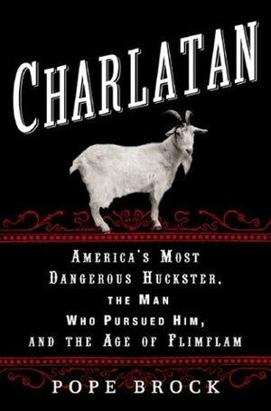 Charlatan: America's Most Dangerous Huckster, the Man Who Pursued Him, and the Age of Flimflam by Pope Brock
