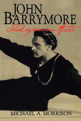 John Barrymore, Shakespearean Actor by Michael A. Morrison