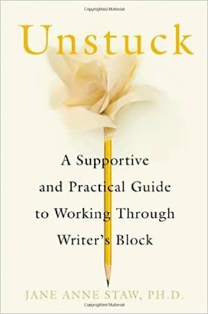 Unstuck: A Supportive and Practical Guide to Working Through Writer's Block by Jane Anne Staw