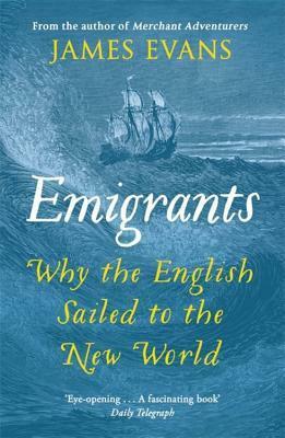 Emigrants: Why the English Sailed to the New World by James Evans