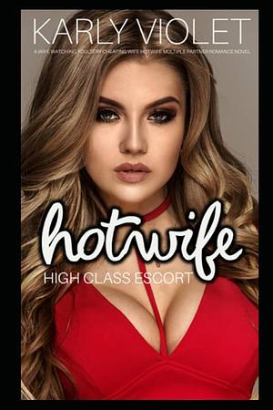 Hotwife High Class Escort - A Wife Watching Adultery Cheating Wife Hotwife Multiple Partner Romance Novel by Karly Violet