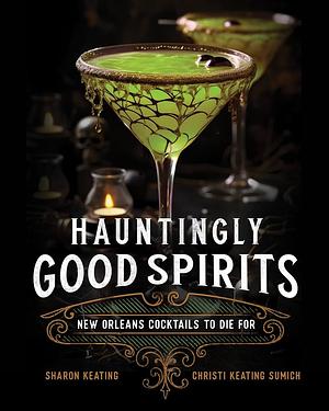 Hauntingly Good Spirits: New Orleans Cocktails to Die For by Sharon Keating, Christi Keating Sumich