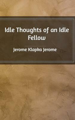 Idle Thoughts of an Idle Fellow by Jerome K. Jerome