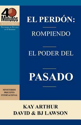El Perdon: Rompiendo El Poder del Pasado / Forgiveness: Breaking the Power of the Past (40 Minute Bible Studies) by Kay Arthur, BJ Lawson, David Lawson