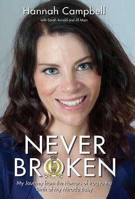 Never Broken: My Journey from the Horrors of Iraq to the Birth of My Miracle Baby by Sarah Arnold, Jill Main, Hannah Campbell