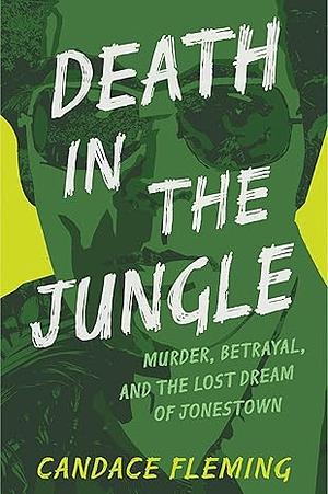 Death in the Jungle: Murder, Betrayal, and the Lost Dream of Jonestown by Candace Fleming