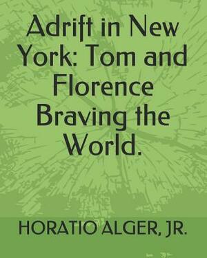 Adrift in New York: Tom and Florence Braving the World. by Horatio Alger