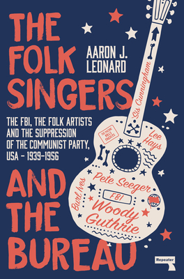 The Folk Singers and the Bureau: The Fbi, the Folk Artists and the Suppression of the Communist Party, Usa-1939-1956 by Aaron Leonard