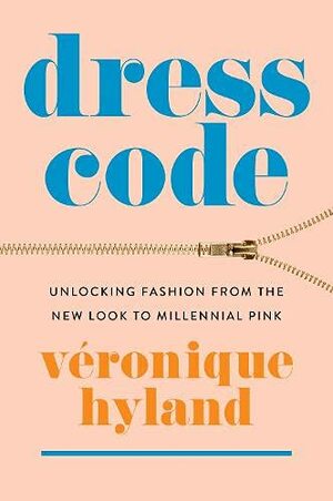 Dress Code: Unlocking Fashion from the New Look to Millennial Pink by Véronique Hyland