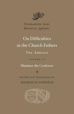 On Difficulties in the Church Fathers: The Ambigua, Vol. II by Nicholas Constas, St. Maximus the Confessor