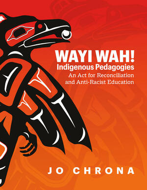 Wayi Wah! Indigenous Pedagogies: An Act for Reconciliation and Anti-Racist Education by Jo Chrona