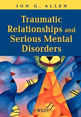 Traumatic Relationships and Serious Mental Disorders by Jon G. Allen