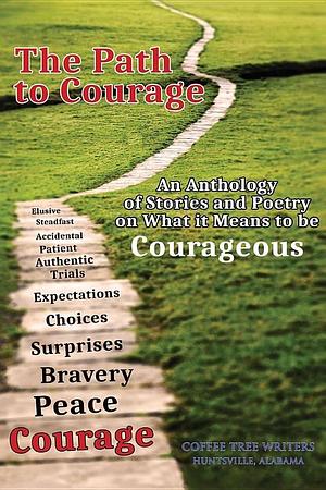 The Path to Courage: An Anthology of Stories and Poetry on What It Means to Be Courageous by Leo Larkin, Rosalind Rox Fellwock, Dale Gierhart