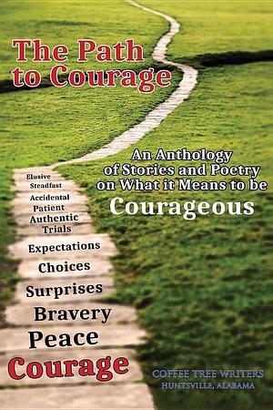 The Path to Courage: An Anthology of Stories and Poetry on What It Means to Be Courageous by Rosalind Rox Fellwock, Dale Gierhart, Leo Larkin