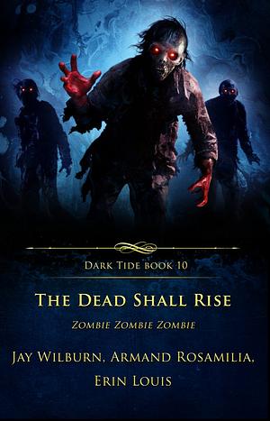 The Dead Shall Rise: Zombie Zombie Zombie (Dark Tide Horror Novellas) by Jay Wilburn, Erin Louis, Armand Rosamilia