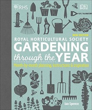 RHS Gardening Through the Year: Month-by-month Planning Instructions and Inspiration by Ian Spence